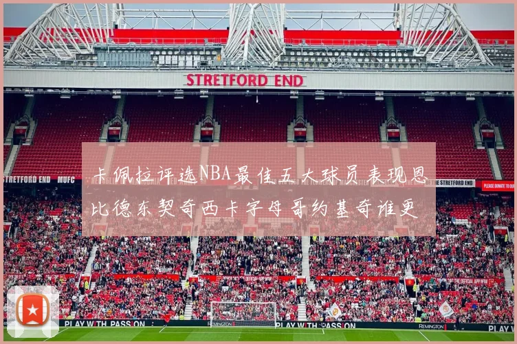 卡佩拉评选NBA最佳五大球员表现恩比德东契奇西卡字母哥约基奇谁更出色