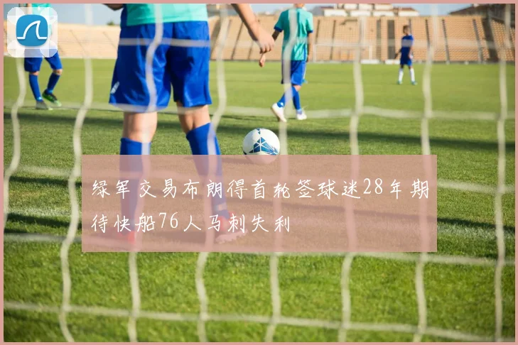 绿军交易布朗得首轮签球迷28年期待快船76人马刺失利