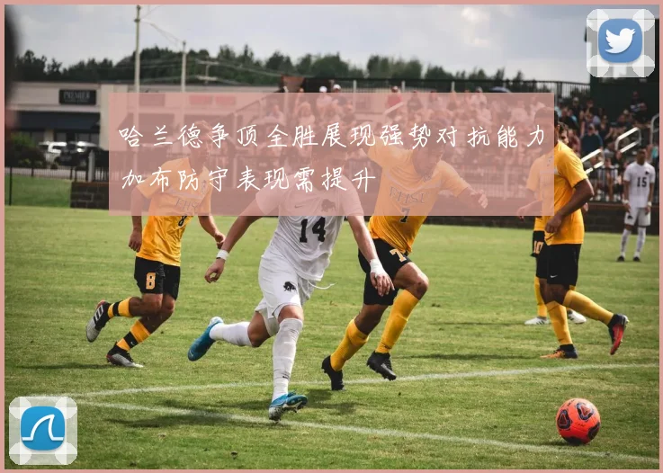 哈兰德争顶全胜展现强势对抗能力加布防守表现需提升