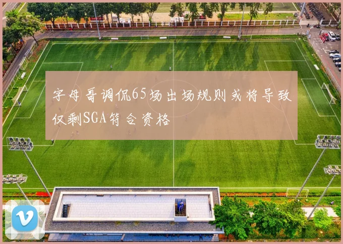 字母哥调侃65场出场规则或将导致仅剩SGA符合资格