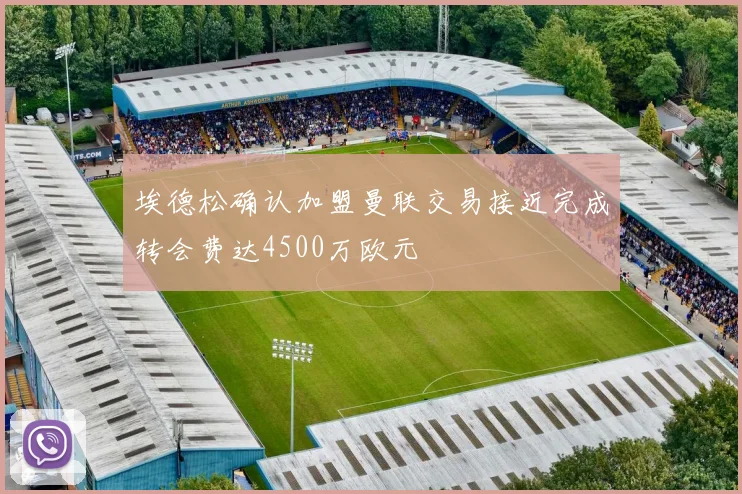 埃德松确认加盟曼联交易接近完成转会费达4500万欧元