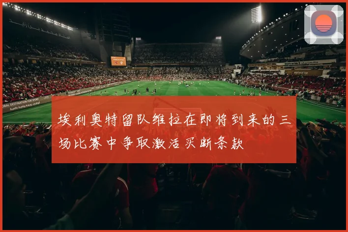埃利奥特留队维拉在即将到来的三场比赛中争取激活买断条款