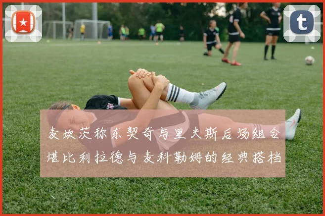 麦坎茨称东契奇与里夫斯后场组合堪比利拉德与麦科勒姆的经典搭档